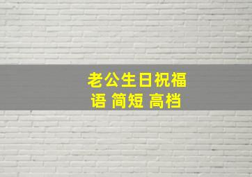 老公生日祝福语 简短 高档